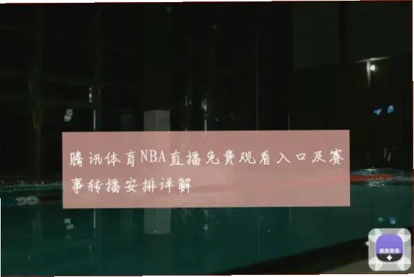 腾讯体育NBA直播免费观看：三步搞定高清赛事